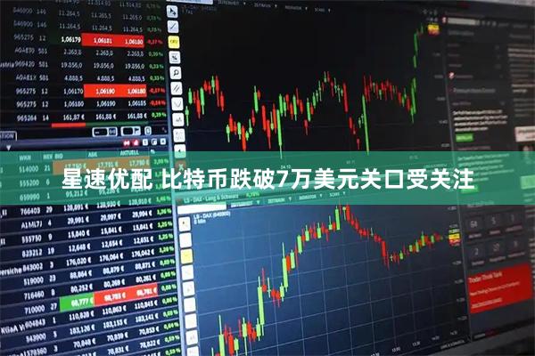 星速优配 比特币跌破7万美元关口受关注