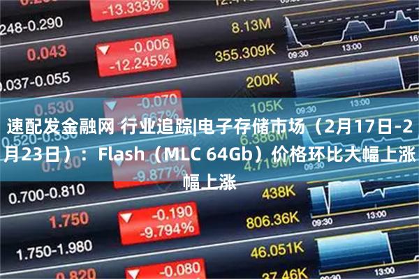 速配发金融网 行业追踪|电子存储市场（2月17日-2月23日）：Flash（MLC 64Gb）价格环比大幅上涨