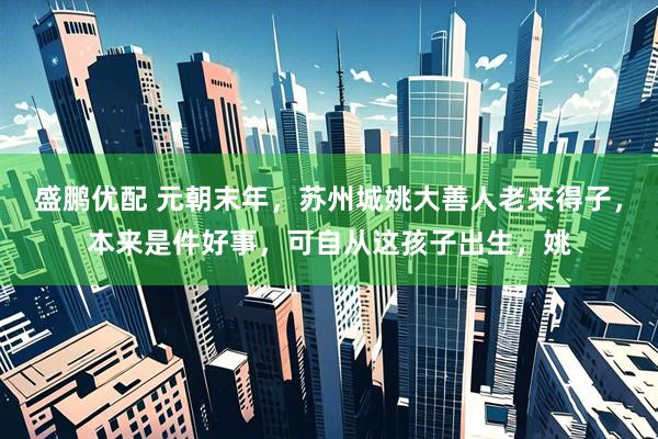 盛鹏优配 元朝末年，苏州城姚大善人老来得子，本来是件好事，可自从这孩子出生，姚