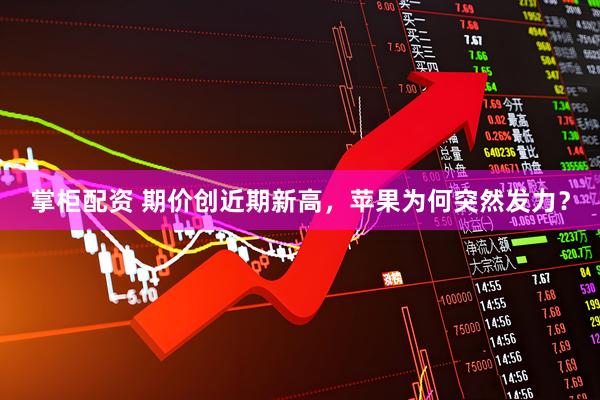 掌柜配资 期价创近期新高，苹果为何突然发力？