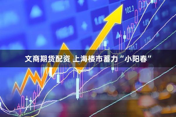 文商期货配资 上海楼市蓄力“小阳春”