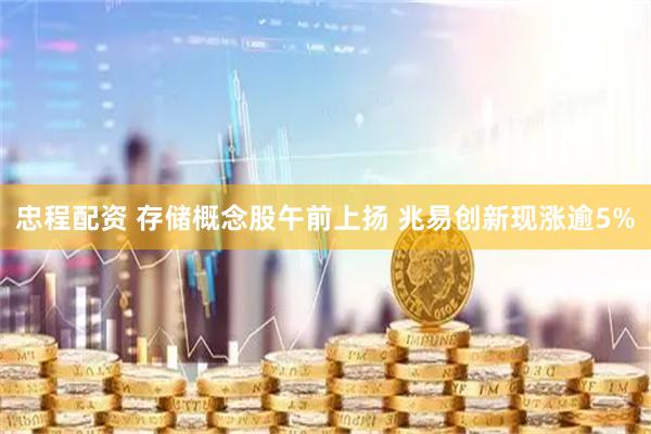 忠程配资 存储概念股午前上扬 兆易创新现涨逾5%