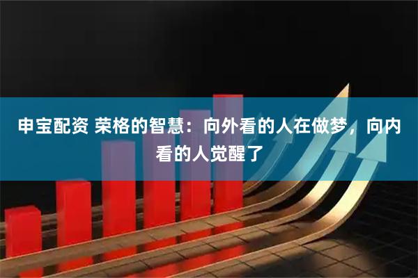 申宝配资 荣格的智慧：向外看的人在做梦，向内看的人觉醒了