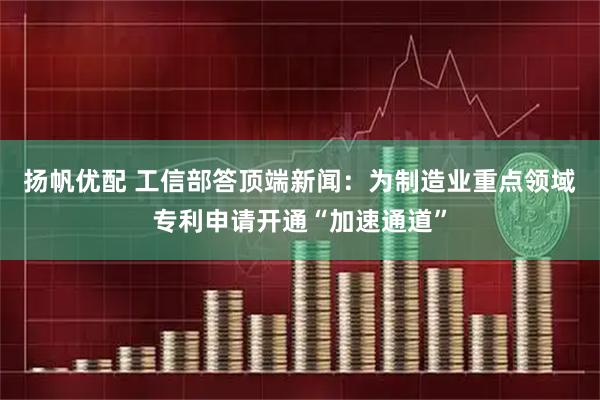 扬帆优配 工信部答顶端新闻：为制造业重点领域专利申请开通“加速通道”