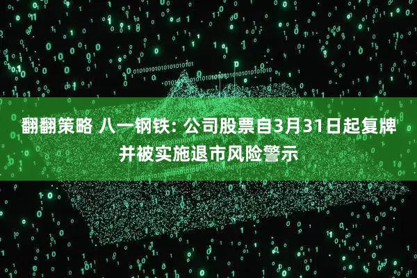 翻翻策略 八一钢铁: 公司股票自3月31日起复牌并被实施退市风险警示
