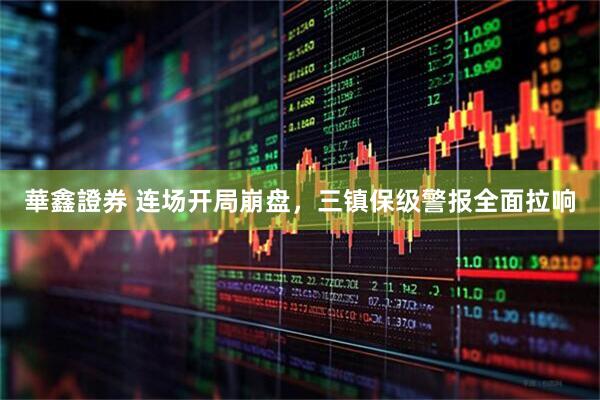 華鑫證券 连场开局崩盘，三镇保级警报全面拉响