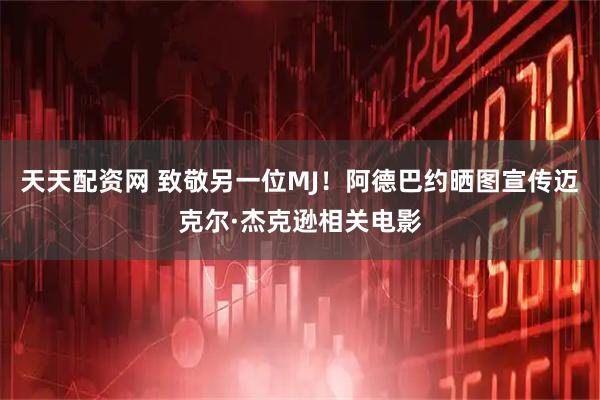 天天配资网 致敬另一位MJ！阿德巴约晒图宣传迈克尔·杰克逊相关电影