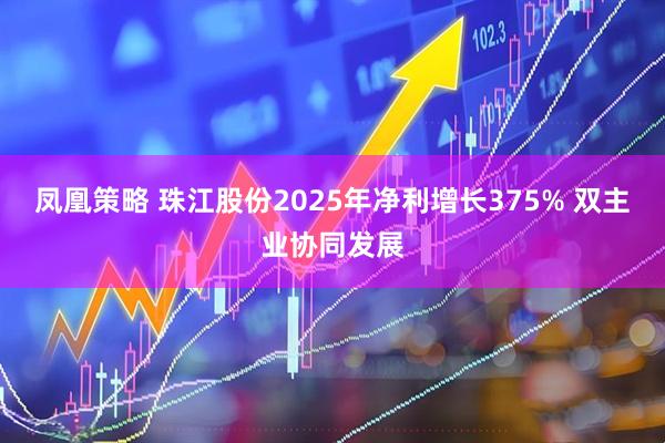 凤凰策略 珠江股份2025年净利增长375% 双主业协同发展