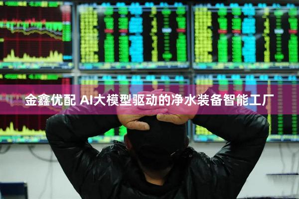 金鑫优配 AI大模型驱动的净水装备智能工厂