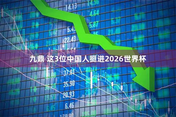 九鼎 这3位中国人挺进2026世界杯