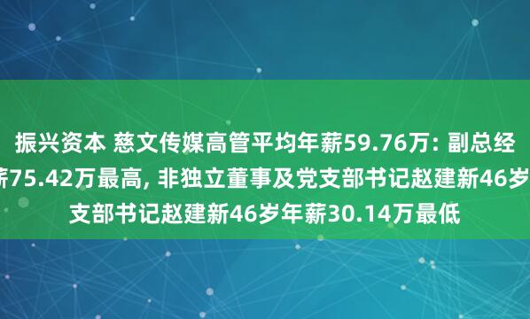 振兴资本 慈文传媒高管平均年薪59.76万: 副总经理蒲林江42岁年薪75.42万最高, 非独立董事及党支部书记赵建新46岁年薪30.14万最低